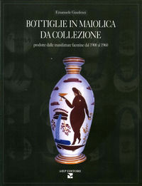 9788886051873 - Bottiglie in maiolica da collezione. Prodotte dalle manifatture faentine dal 1900 al 1960