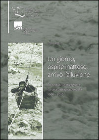 9788886106474 - Un giorno, ospite inatteso, arrivò l'alluvione. Ricordi di un ingegnere su una battaglia perduta 1966-2016
