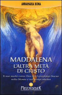 9788886126892 - Maddalena. L'altra metà di Cristo. Il suo ruolo come Dea del femminino sacro nella storia e nei tempi odierni