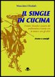 9788886187282 - Il single in cucina. Ovvero: filosofia e piacere del confrontarsi a tavola con se stessi e con gli altri