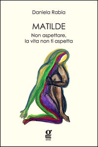 9788886273466 - Matilde. Non aspettare, la vita non ti aspetta