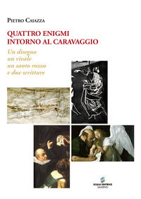 9788886937184 - Quattro enigmi intorno al Caravaggio. Un disegno, un rivale, un santo rozzo, e due scritture