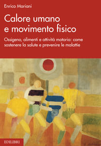 9788886943918 - Calore umano e movimento fisico. Ossigeno, alimenti e attività motoria: come sostenere la salute e prevenire le malattie