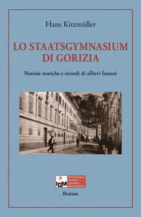 9788886950329 - Lo Staatsgymnasium di Gorizia. Notizie storiche e ricordi di allievi famosi