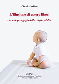 9788887771510 - L'illusione di essere liberi. Per una pedagogia della responsabilità
