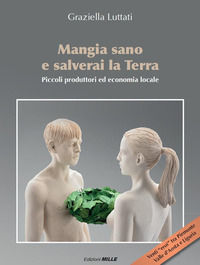 9788887780710 - Mangia sano e salverai la terra. Piccoli produttori ed economia locale