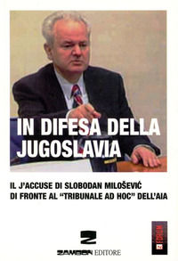 9788887826333 - In difesa della Jugoslavia. Il J'accuse di Slobodan Milosevic di fronte al tribunale «ad hoc» dell'Aia