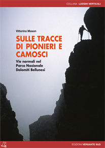 9788887890686 - Sulle tracce di pionieri e camosci. Vie normali nel Parco Nazionale Dolomiti Bellunesi. Ediz. illustrata