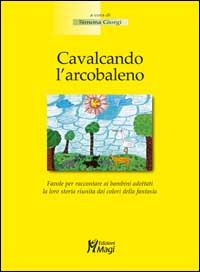 9788888232461 - Cavalcando l'arcobaleno. Favola per raccontare ai bambini adottati la loro storia riunita dai colori della fantasia