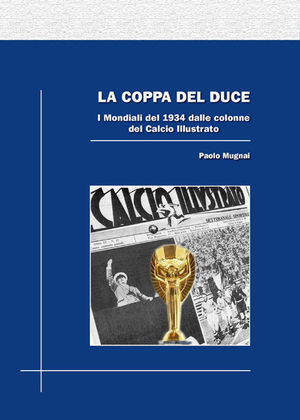 9788888771281 - La coppa del duce. I mondiali del 1934 dalle colonne del Calcio illustrato