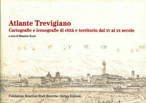 9788888997452 - Atlante trevigiano. Cartografie e iconografie di città e territorio dal XV al XX secolo