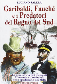 9788889015476 - Garibaldi, Fauché e i predatori del Regno del Sud. La vera storia dei piroscafi «Piemonte» e «Lombardo» nella spedizione