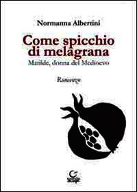 9788889156759 - Come spicchio di melagrana. Matilde, donna del Medioevo