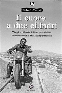 9788889160992 - Il cuore a due cilindri. Viaggi e riflessioni di un motociclista innamorato della sua Harley-Davidson
