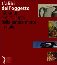 9788889324158 - L'alibi dell'oggetto. Morandi e gli sviluppi della natura morta in Italia. Catalogo della mostra (Lucca, 16 novembre 200