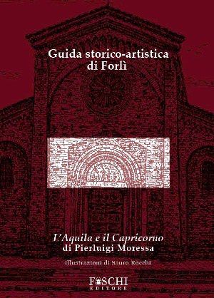 9788889325322 - Guida storico-artistica di Forlì. L'aquila e il capricorno. Ediz. illustrata