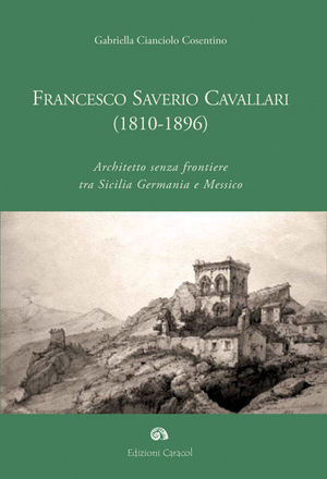 9788889440216 - Francesco Saverio Cavallari (1810-1896). Architetto senza frontiere tra Sicilia Germania e Messico. Ediz. illustrata