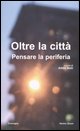 9788889446188 - Oltre la città. Pensare la periferia