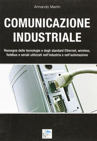9788889518946 - Comunicazione industriale. Rassegna delle tecnologie e degli standard ethernet, wireless, fieldbus e seriali utilizzati