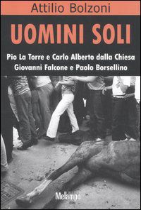 9788889533697 - Uomini soli. Pio La Torre e Carlo Alberto Dalla Chiesa, Giovanni Falcone e Paolo Borsellino