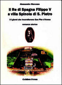 9788889558997 - Il re di Spagna Filippo V a villa Spinola di S. Pietro. I 6 gioni che incendiarono San Pier d'Arena