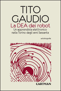 9788889671573 - La Dea dei robot. Un apprendista elettronico nella Torino degli anni Sessanta