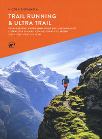 9788889869406 - Trail running & ultra trail. Preparazione, programmazione dell'allenamento e strategia di gara. Consigli pratici e spunt