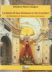 9788889930083 - La badia di San Giuliano in via Crociferi. Da monastero di clausura a camera del lavoro