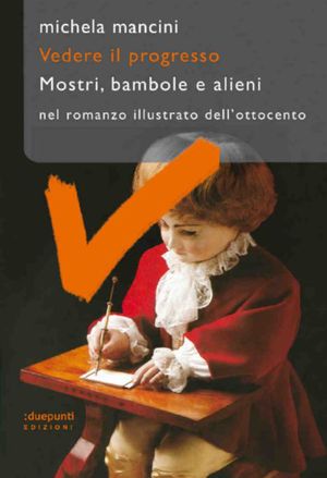 9788889987810 - Vedere il progresso. Mostri, bambole e alieni nel romanzo illustrato dell'Ottocento