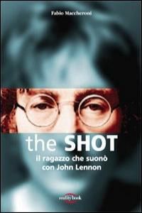9788890194634 - The Shot. Il ragazzo che suonò con John Lennon