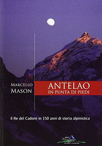 9788890327582 - Antelao in punta di piedi. Il re del Cadore in 150 anni di storia alpinistica