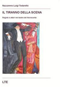 9788890467912 - Il tiranno della scena. Registi e attori nel teatro del Novecento
