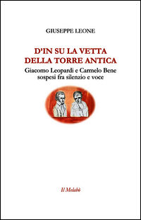 9788890623349 - D'in su la vetta della torre antica. Giacomo Leopardi e Carmelo Bene sospesi fra silenzio e voce