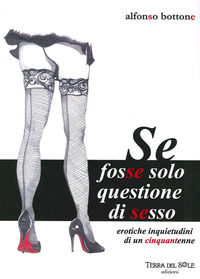 9788890914249 - Se fosse solo questione di sesso. Erotiche inquietudini di un cinquantenne