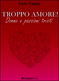 9788890922992 - Troppo amore! Donne e passioni tristi