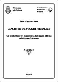 9788890985614 - Giacinto De Vecchi Pieralice. Un intellettuale tra la provincia dell'Aquila e Roma nel secondo Ottocento