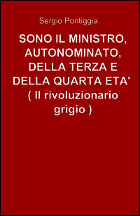9788891031099 - Sono il ministro, autonominato, della terza e della quarta età (il rivoluzionario grigio)