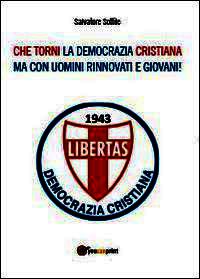 9788891131355 - Che torni la Democrazia Cristiana ma con uomini rinnovati e giovani!