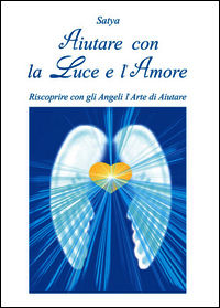 9788891167446 - Aiutare con la luce e l'amore. Riscoprire con gli angeli l'arte di aiutare