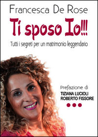 9788891181640 - Ti sposo io!!! Tutti i segreti per un matrionio leggendario