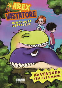 9788891586957 - Avventura tra gli umani. Arex e Vastatore, dinosauri detective
