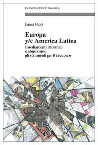9788891708564 - Europa y/e America latina. Insediamenti informali, dinamiche spontanee e abusivismo: gli strumenti per il recupero