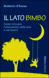 9788891709387 - Il lato bimbo. Come ritrovare l'entusiamo nella vita e nel lavoro