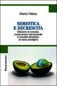 9788891710673 - Semiotica e decrescita. Obiezione al consumo, cooperazione internazionale e sovranità alimentare: un nuovo paradigma