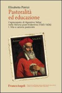 9788891725301 - Pastoralità ed educazione. L'episcopato di Agostino Valier nella Verona post-tridentina (1565-1606): Vita e azione pasto