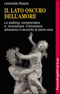 9788891726391 - Il lato oscuro dell'amore. Lo stalking: comprendere e riconoscere il fenomeno attraverso il racconto di storie vere