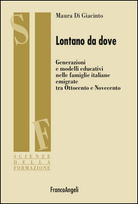 9788891729576 - Lontano da dove. Generazioni e modelli educativi nelle famiglie italiane emigrate tra Ottocento e Novecento