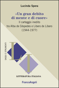 9788891743183 - «Un gran debito di mente e di cuore». Il carteggio inedito tra Alba de Céspedes e Libero de Libero (1944-1977)