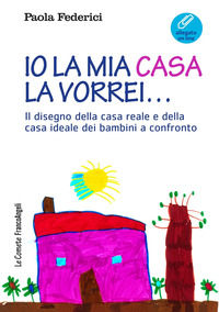 9788891743954 - Io la mia casa la vorrei... Il disegno della casa reale e della casa ideale dei bambini a confronto. Con Contenuto digit