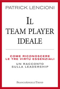 9788891744388 - Il Team Player ideale. Come riconoscere le tre virtù essenziali. Un racconto sulla leadership